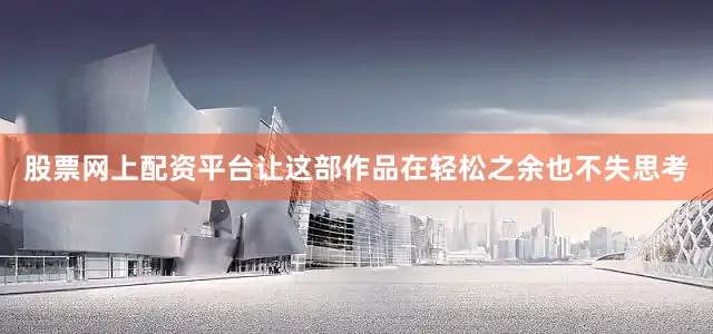 股票网上配资平台让这部作品在轻松之余也不失思考