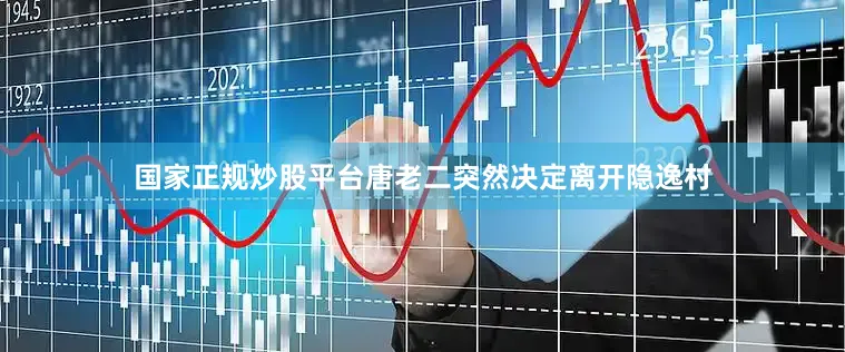 国家正规炒股平台唐老二突然决定离开隐逸村