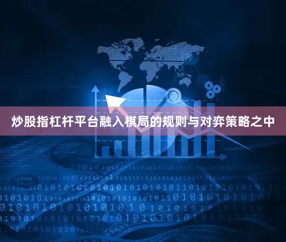 炒股指杠杆平台融入棋局的规则与对弈策略之中