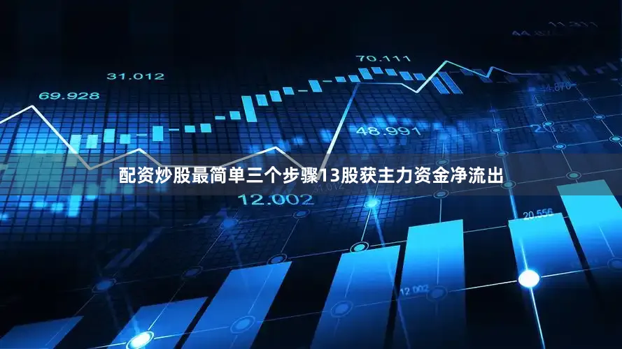 配资炒股最简单三个步骤13股获主力资金净流出