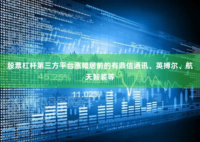 股票杠杆第三方平台涨幅居前的有鼎信通讯、英搏尔、航天智装等