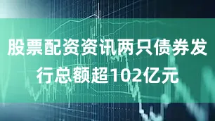 股票配资资讯两只债券发行总额超102亿元