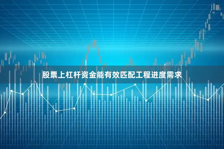股票上杠杆资金能有效匹配工程进度需求