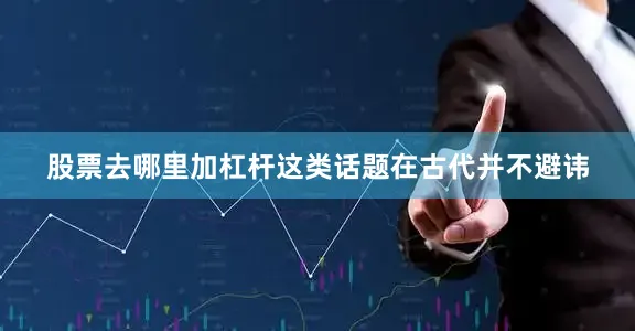股票去哪里加杠杆这类话题在古代并不避讳