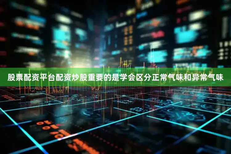 股票配资平台配资炒股重要的是学会区分正常气味和异常气味