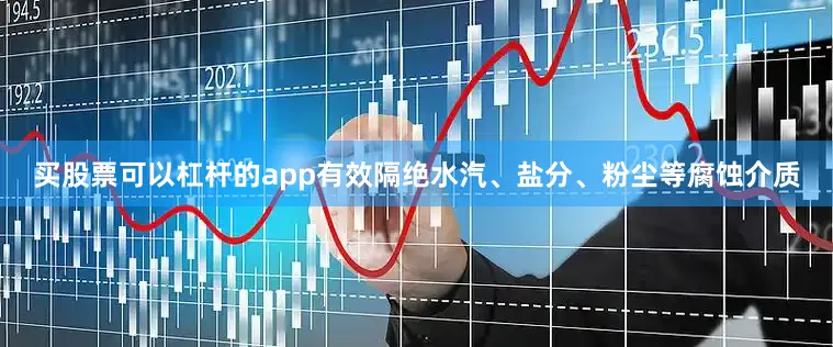 买股票可以杠杆的app有效隔绝水汽、盐分、粉尘等腐蚀介质