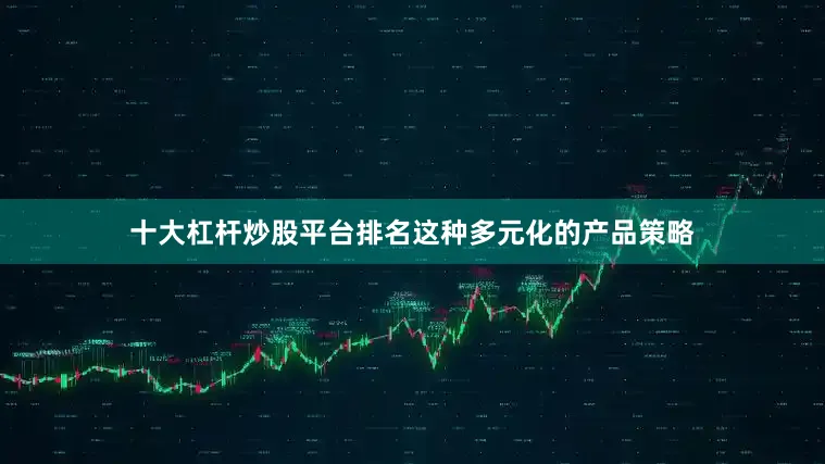 十大杠杆炒股平台排名这种多元化的产品策略